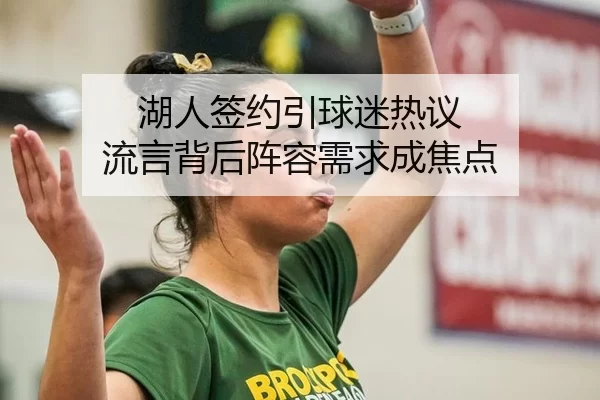 湖人签约引球迷热议 流言背后阵容需求成焦点